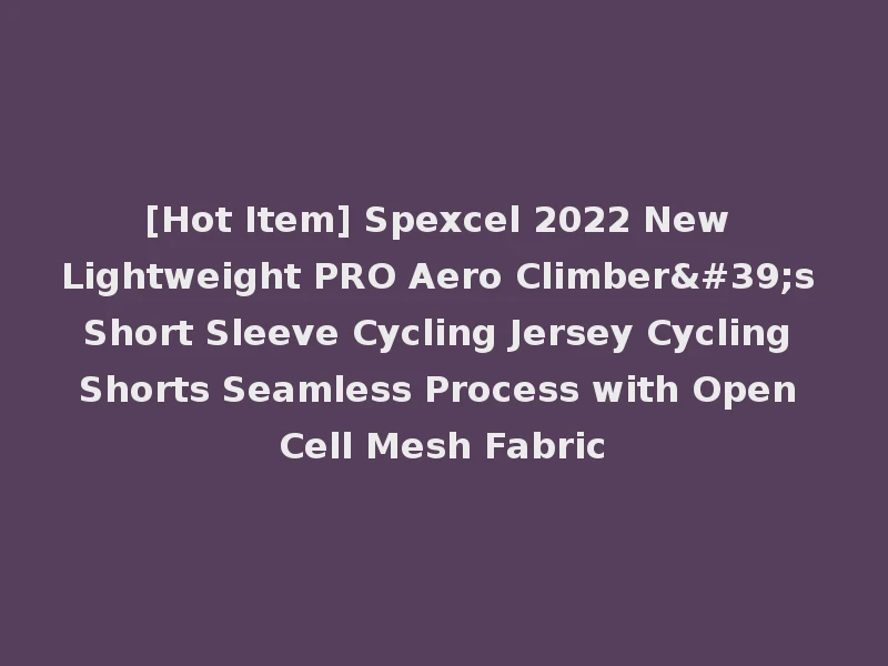 [Hot Item] Spexcel 2022 New Lightweight PRO Aero Climber's Short Sleeve Cycling Jersey Cycling Shorts Seamless Process with Open Cell Mesh Fabric