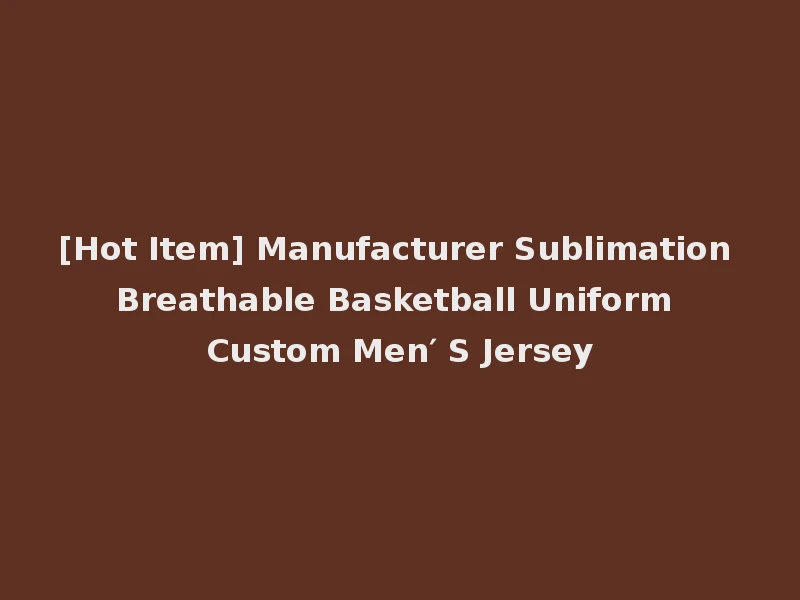 [Hot Item] Manufacturer Sublimation Breathable Basketball Uniform Custom Men′ S Jersey