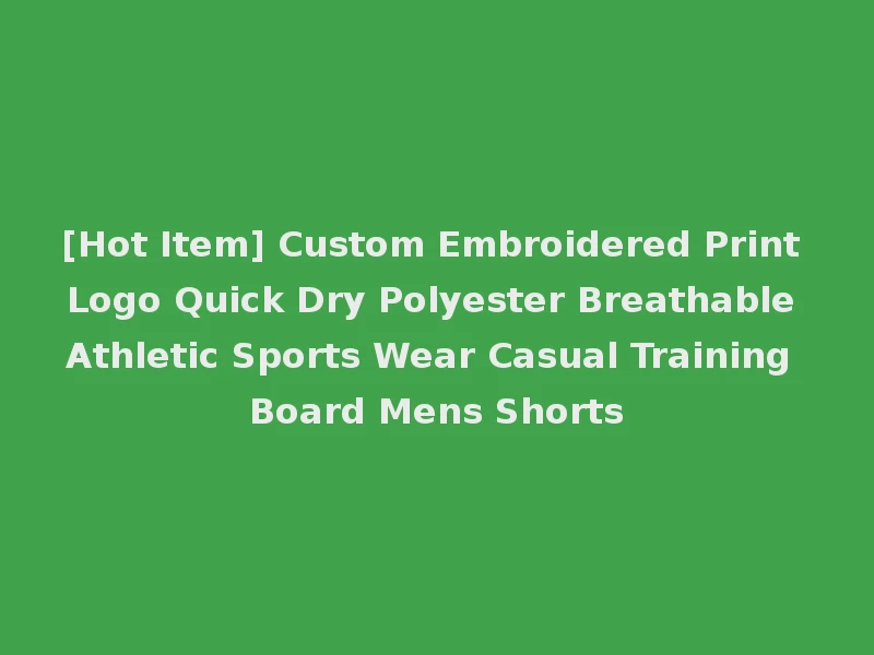 [Hot Item] Custom Embroidered Print Logo Quick Dry Polyester Breathable Athletic Sports Wear Casual Training Board Mens Shorts