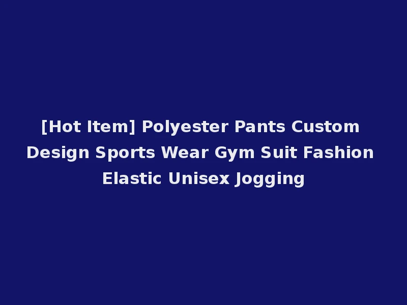 [Hot Item] Polyester Pants Custom Design Sports Wear Gym Suit Fashion Elastic Unisex Jogging