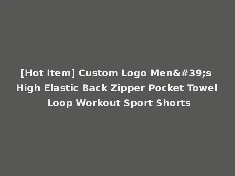 [Hot Item] Custom Logo Men's High Elastic Back Zipper Pocket Towel Loop Workout Sport Shorts