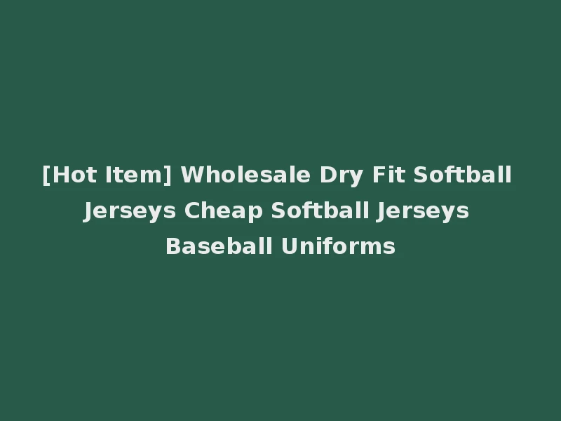 [Hot Item] Wholesale Dry Fit Softball Jerseys Cheap Softball Jerseys Baseball Uniforms