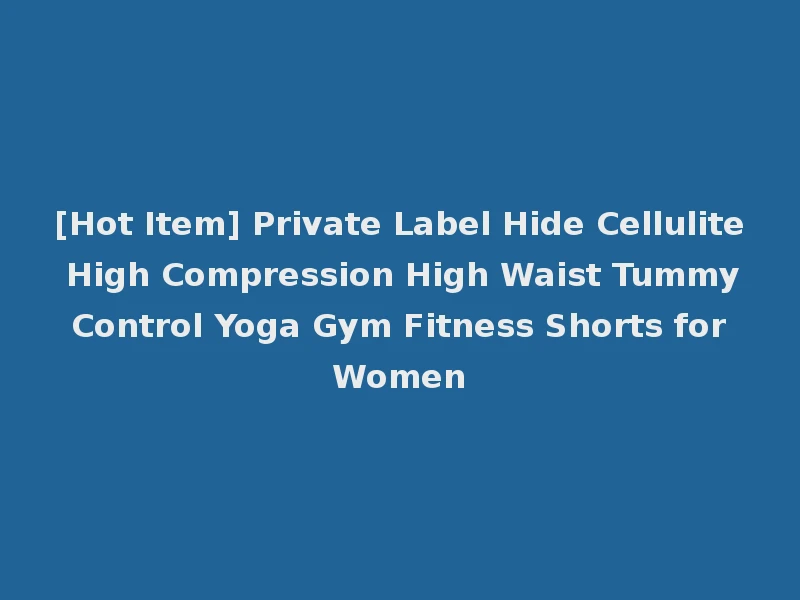 [Hot Item] Private Label Hide Cellulite High Compression High Waist Tummy Control Yoga Gym Fitness Shorts for Women