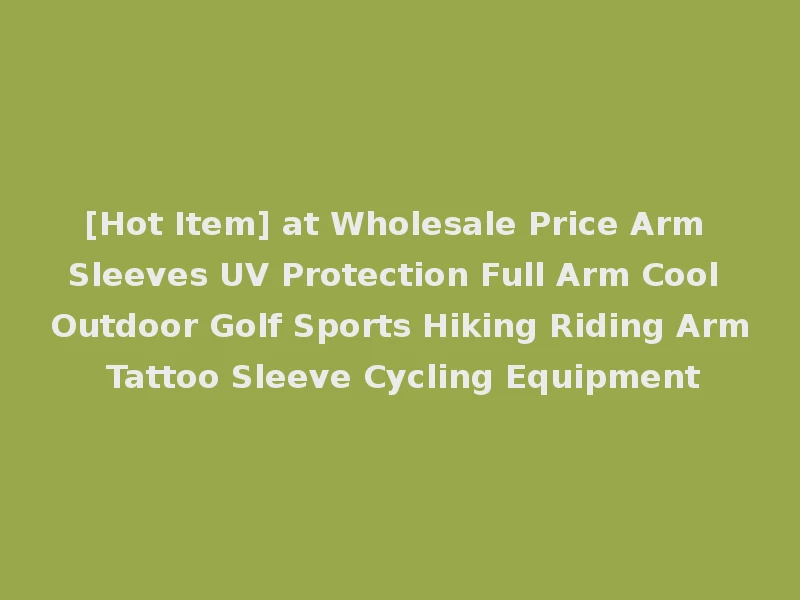 [Hot Item] at Wholesale Price Arm Sleeves UV Protection Full Arm Cool Outdoor Golf Sports Hiking Riding Arm Tattoo Sleeve Cycling Equipment