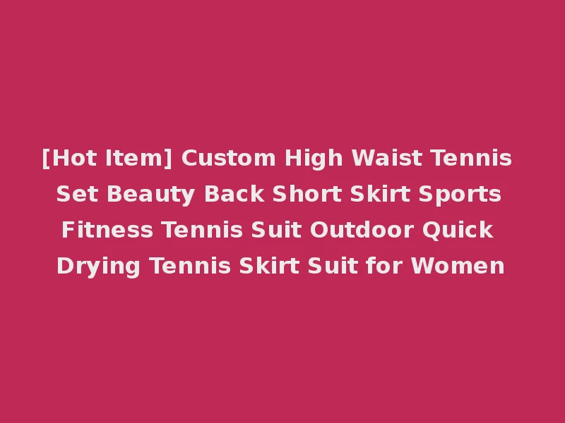 [Hot Item] Custom High Waist Tennis Set Beauty Back Short Skirt Sports Fitness Tennis Suit Outdoor Quick Drying Tennis Skirt Suit for Women
