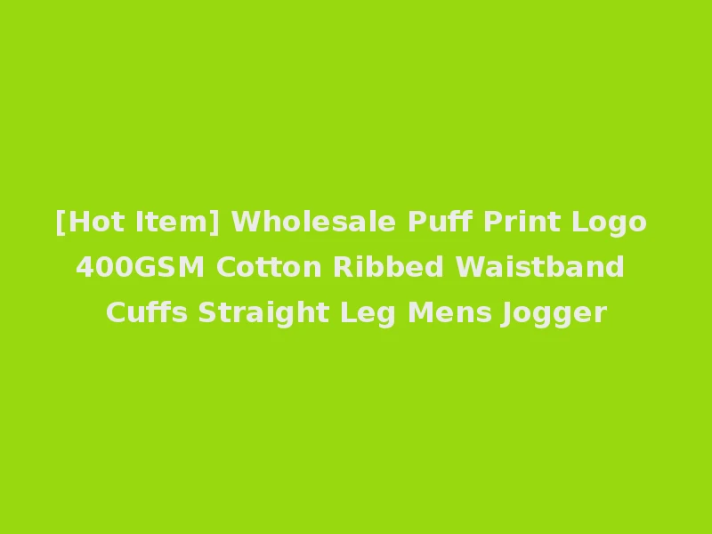 [Hot Item] Wholesale Puff Print Logo 400GSM Cotton Ribbed Waistband Cuffs Straight Leg Mens Jogger