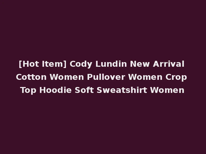 [Hot Item] Cody Lundin New Arrival Cotton Women Pullover Women Crop Top Hoodie Soft Sweatshirt Women