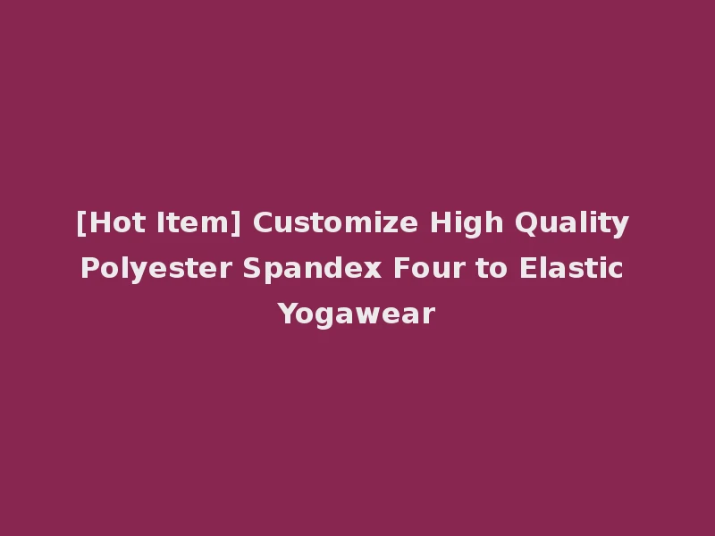 [Hot Item] Customize High Quality Polyester Spandex Four to Elastic Yogawear