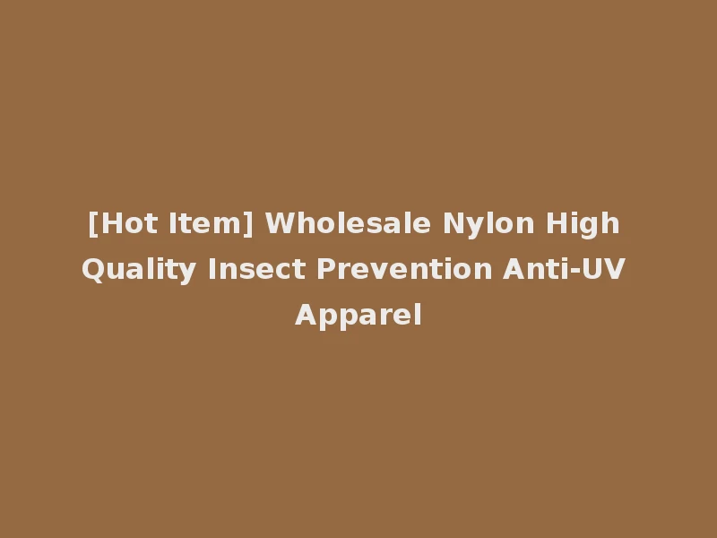 [Hot Item] Wholesale Nylon High Quality Insect Prevention Anti-UV Apparel
