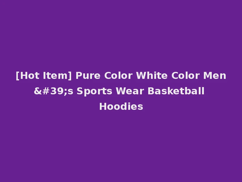 [Hot Item] Pure Color White Color Men's Sports Wear Basketball Hoodies