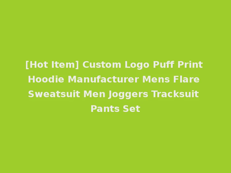 [Hot Item] Custom Logo Puff Print Hoodie Manufacturer Mens Flare Sweatsuit Men Joggers Tracksuit Pants Set