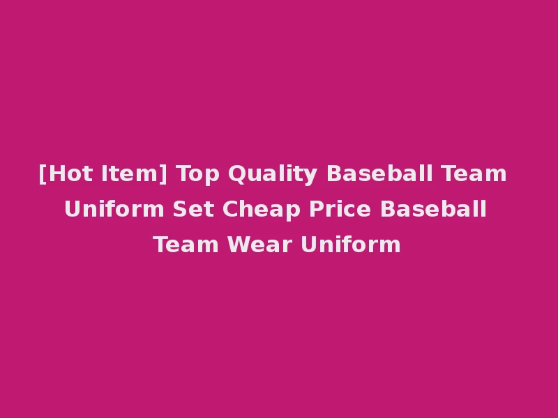 [Hot Item] Top Quality Baseball Team Uniform Set Cheap Price Baseball Team Wear Uniform