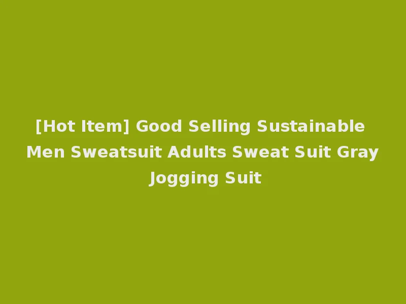 [Hot Item] Good Selling Sustainable Men Sweatsuit Adults Sweat Suit Gray Jogging Suit