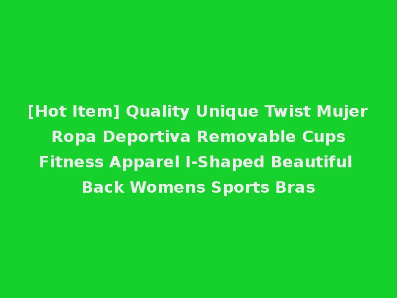 [Hot Item] Quality Unique Twist Mujer Ropa Deportiva Removable Cups Fitness Apparel I-Shaped Beautiful Back Womens Sports Bras