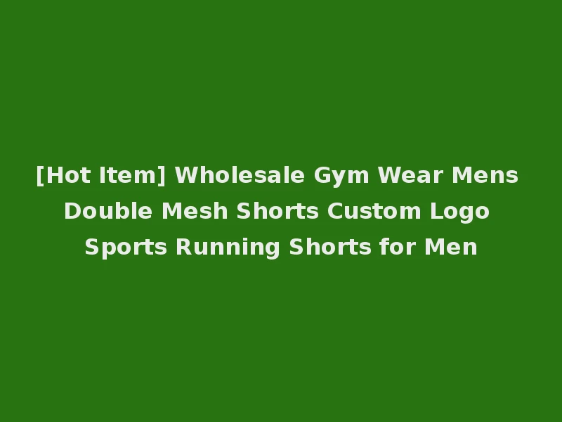 [Hot Item] Wholesale Gym Wear Mens Double Mesh Shorts Custom Logo Sports Running Shorts for Men