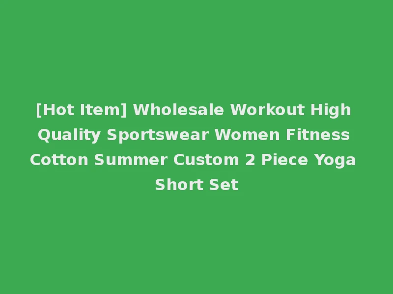 [Hot Item] Wholesale Workout High Quality Sportswear Women Fitness Cotton Summer Custom 2 Piece Yoga Short Set