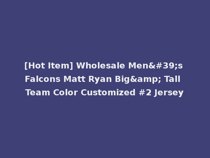 [Hot Item] Wholesale Men's Falcons Matt Ryan Big& Tall Team Color Customized #2 Jersey