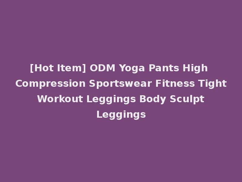 [Hot Item] ODM Yoga Pants High Compression Sportswear Fitness Tight Workout Leggings Body Sculpt Leggings