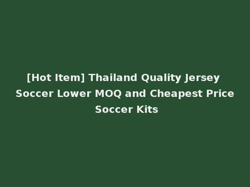 [Hot Item] Thailand Quality Jersey Soccer Lower MOQ and Cheapest Price Soccer Kits
