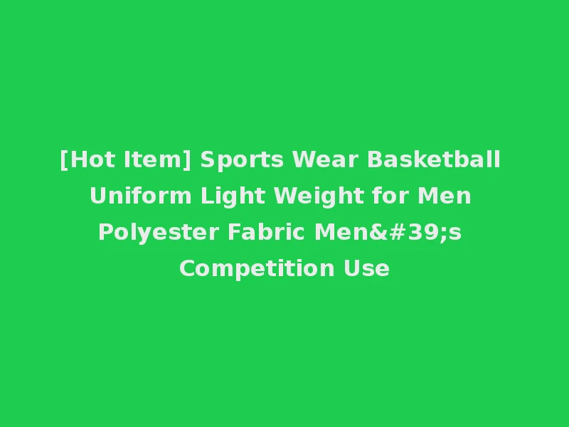 [Hot Item] Sports Wear Basketball Uniform Light Weight for Men Polyester Fabric Men's Competition Use