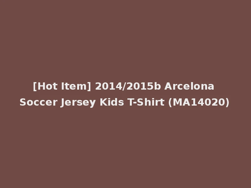 [Hot Item] 2014/2015b Arcelona Soccer Jersey Kids T-Shirt (MA14020)