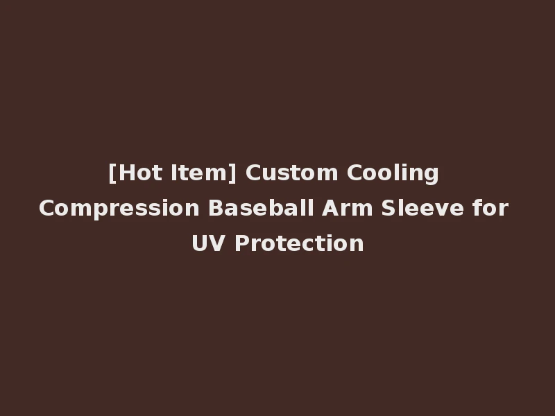 [Hot Item] Custom Cooling Compression Baseball Arm Sleeve for UV Protection
