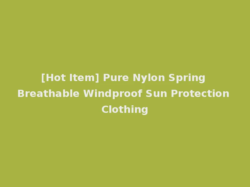[Hot Item] Pure Nylon Spring Breathable Windproof Sun Protection Clothing