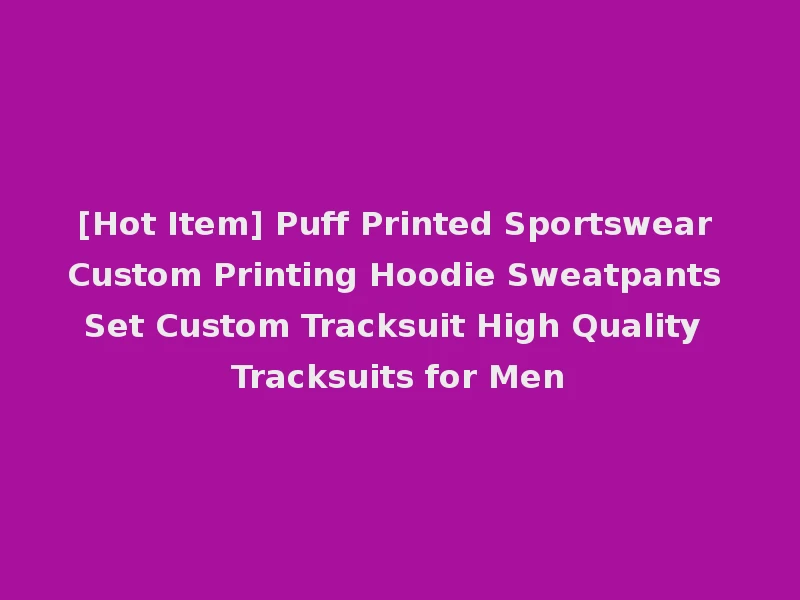 [Hot Item] Puff Printed Sportswear Custom Printing Hoodie Sweatpants Set Custom Tracksuit High Quality Tracksuits for Men