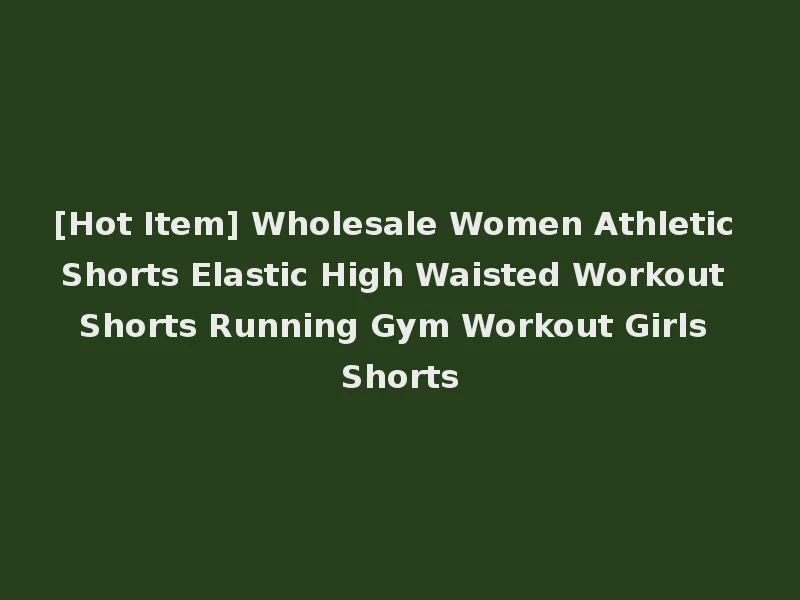 [Hot Item] Wholesale Women Athletic Shorts Elastic High Waisted Workout Shorts Running Gym Workout Girls Shorts