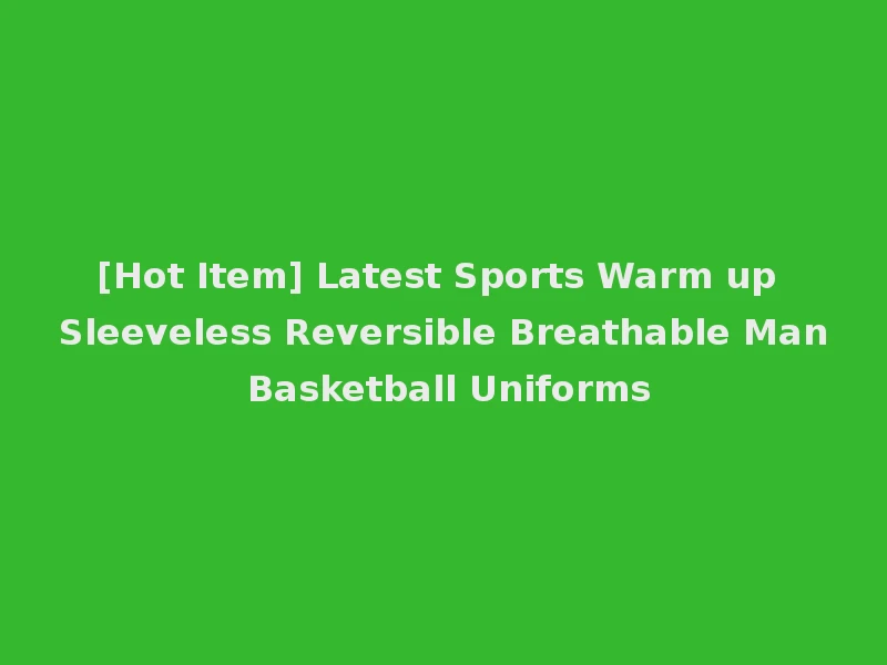 [Hot Item] Latest Sports Warm up Sleeveless Reversible Breathable Man Basketball Uniforms