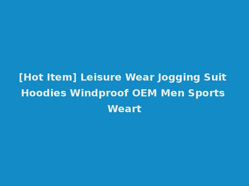 [Hot Item] Leisure Wear Jogging Suit Hoodies Windproof OEM Men Sports Weart