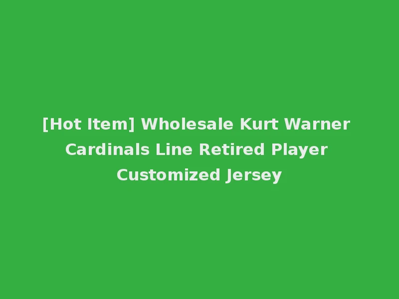 [Hot Item] Wholesale Kurt Warner Cardinals Line Retired Player Customized Jersey
