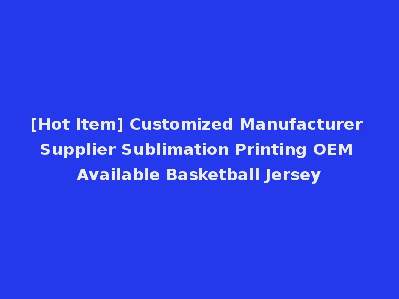 [Hot Item] Customized Manufacturer Supplier Sublimation Printing OEM Available Basketball Jersey