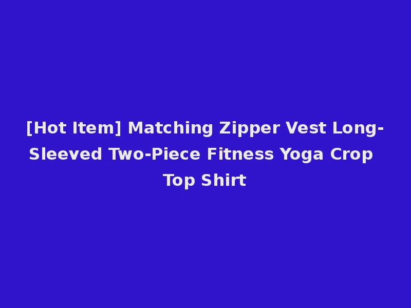 [Hot Item] Matching Zipper Vest Long-Sleeved Two-Piece Fitness Yoga Crop Top Shirt