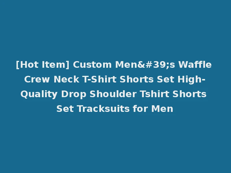 [Hot Item] Custom Men's Waffle Crew Neck T-Shirt Shorts Set High-Quality Drop Shoulder Tshirt Shorts Set Tracksuits for Men