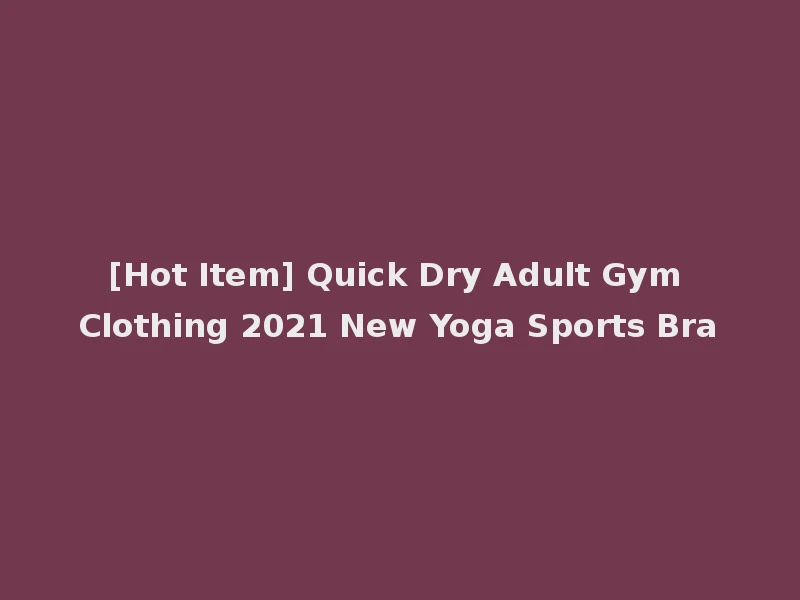 [Hot Item] Quick Dry Adult Gym Clothing 2021 New Yoga Sports Bra
