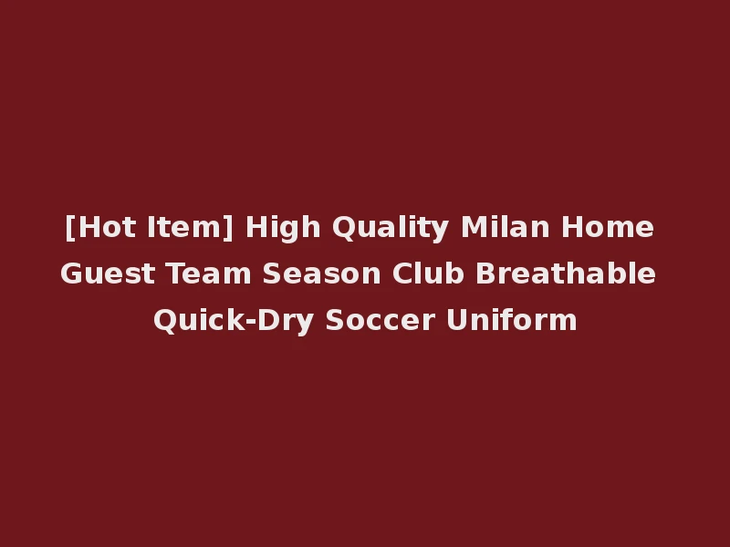 [Hot Item] High Quality Milan Home Guest Team Season Club Breathable Quick-Dry Soccer Uniform