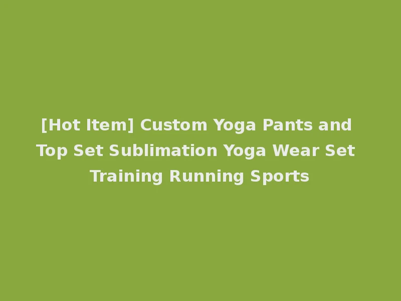 [Hot Item] Custom Yoga Pants and Top Set Sublimation Yoga Wear Set Training Running Sports