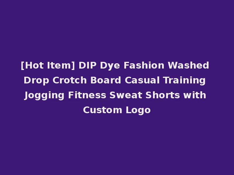 [Hot Item] DIP Dye Fashion Washed Drop Crotch Board Casual Training Jogging Fitness Sweat Shorts with Custom Logo
