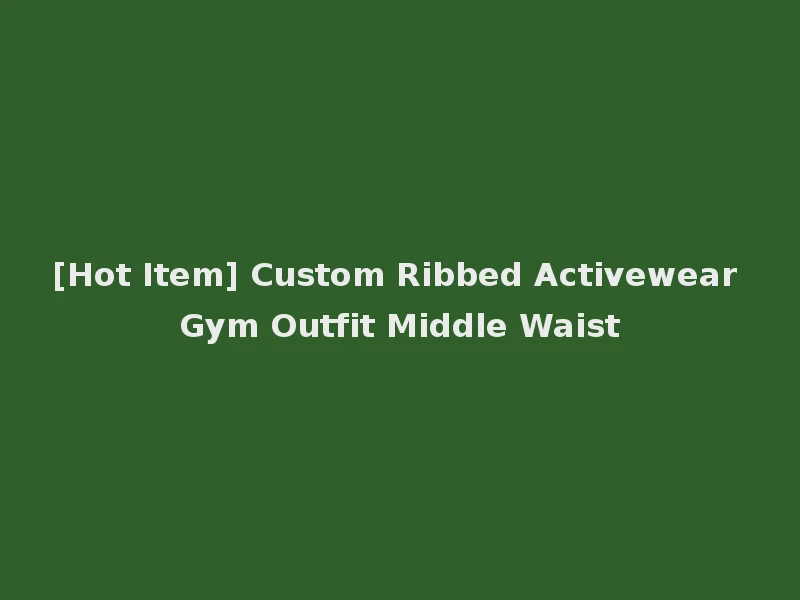 [Hot Item] Custom Ribbed Activewear Gym Outfit Middle Waist