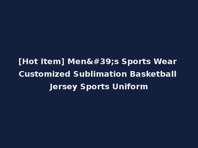 [Hot Item] Men's Sports Wear Customized Sublimation Basketball Jersey Sports Uniform