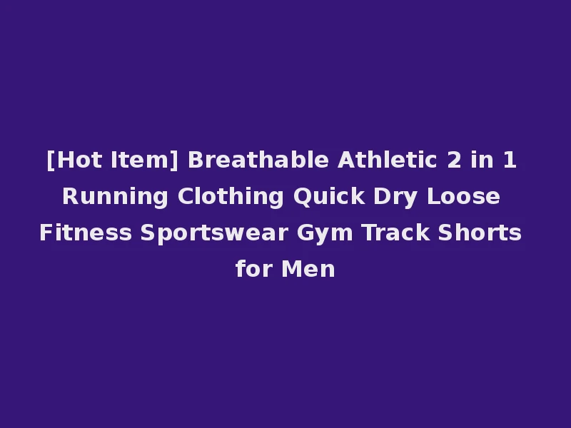 [Hot Item] Breathable Athletic 2 in 1 Running Clothing Quick Dry Loose Fitness Sportswear Gym Track Shorts for Men