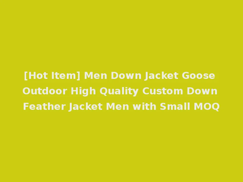 [Hot Item] Men Down Jacket Goose Outdoor High Quality Custom Down Feather Jacket Men with Small MOQ