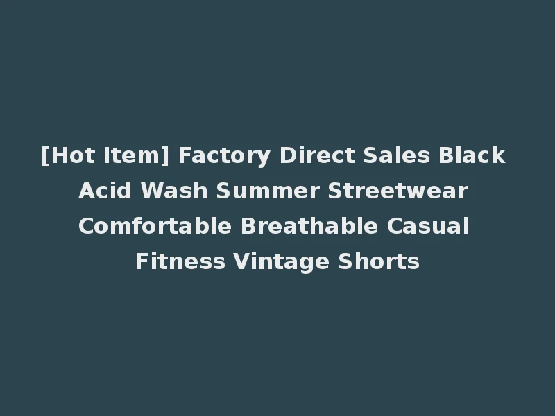[Hot Item] Factory Direct Sales Black Acid Wash Summer Streetwear Comfortable Breathable Casual Fitness Vintage Shorts