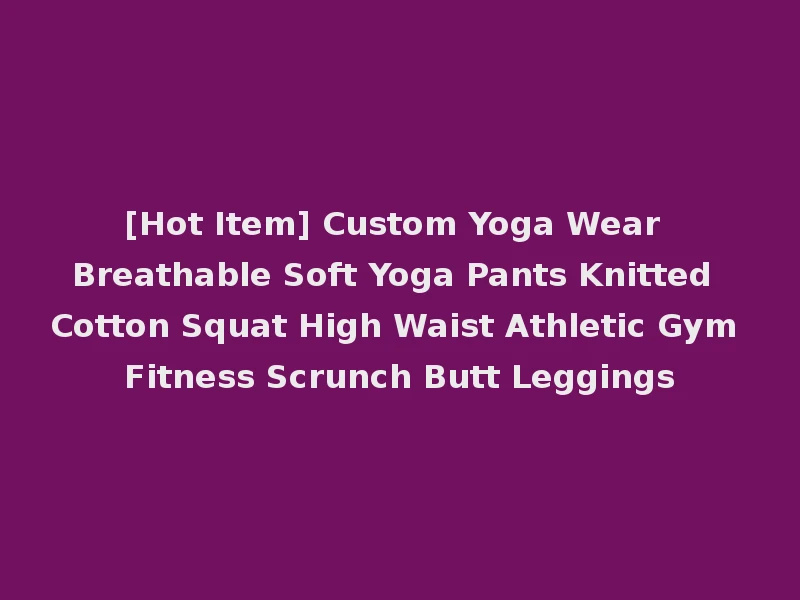 [Hot Item] Custom Yoga Wear Breathable Soft Yoga Pants Knitted Cotton Squat High Waist Athletic Gym Fitness Scrunch Butt Leggings