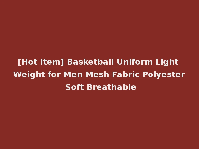 [Hot Item] Basketball Uniform Light Weight for Men Mesh Fabric Polyester Soft Breathable