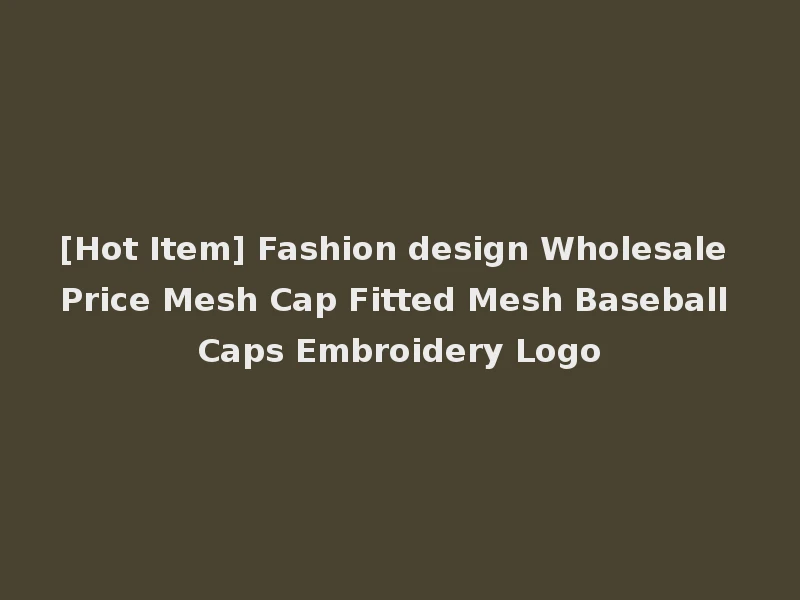 [Hot Item] Fashion design Wholesale Price Mesh Cap Fitted Mesh Baseball Caps Embroidery Logo