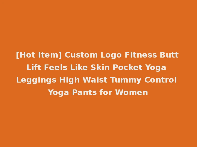 [Hot Item] Custom Logo Fitness Butt Lift Feels Like Skin Pocket Yoga Leggings High Waist Tummy Control Yoga Pants for Women