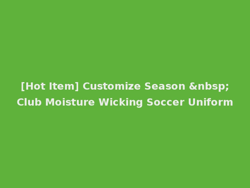 [Hot Item] Customize Season &nbsp;Club Moisture Wicking Soccer Uniform