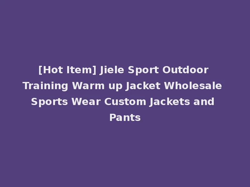 [Hot Item] Jiele Sport Outdoor Training Warm up Jacket Wholesale Sports Wear Custom Jackets and Pants